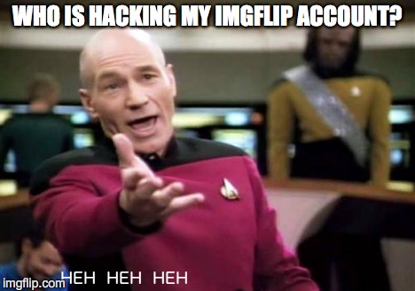 Jean Luc Picard - Internet NOOB | WHO IS HACKING MY IMGFLIP ACCOUNT? | image tagged in picard wtf,imgflip | made w/ Imgflip meme maker