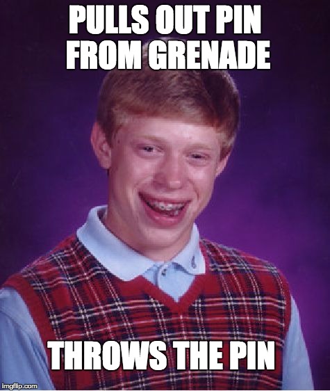 Throws the Pin | PULLS OUT PIN FROM GRENADE THROWS THE PIN | image tagged in memes,bad luck brian,hilarious,funny,grenade | made w/ Imgflip meme maker