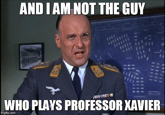 klink | AND I AM NOT THE GUY WHO PLAYS PROFESSOR XAVIER | image tagged in klink | made w/ Imgflip meme maker