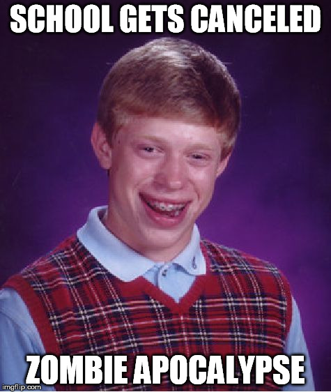 Bad Luck Brian Meme | SCHOOL GETS CANCELED ZOMBIE APOCALYPSE | image tagged in memes,bad luck brian | made w/ Imgflip meme maker