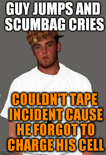 warmer season Scumbag Steve | GUY JUMPS AND SCUMBAG CRIES COULDN'T TAPE INCIDENT CAUSE HE FORGOT TO CHARGE HIS CELL | image tagged in warmer season scumbag steve | made w/ Imgflip meme maker