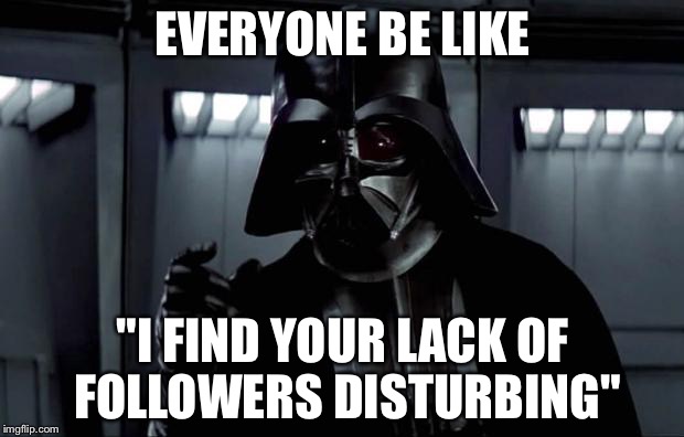 Darth Vader | EVERYONE BE LIKE "I FIND YOUR LACK OF FOLLOWERS DISTURBING" | image tagged in darth vader | made w/ Imgflip meme maker