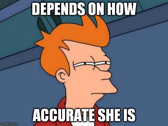 Futurama Fry Meme | DEPENDS ON HOW ACCURATE SHE IS | image tagged in memes,futurama fry | made w/ Imgflip meme maker