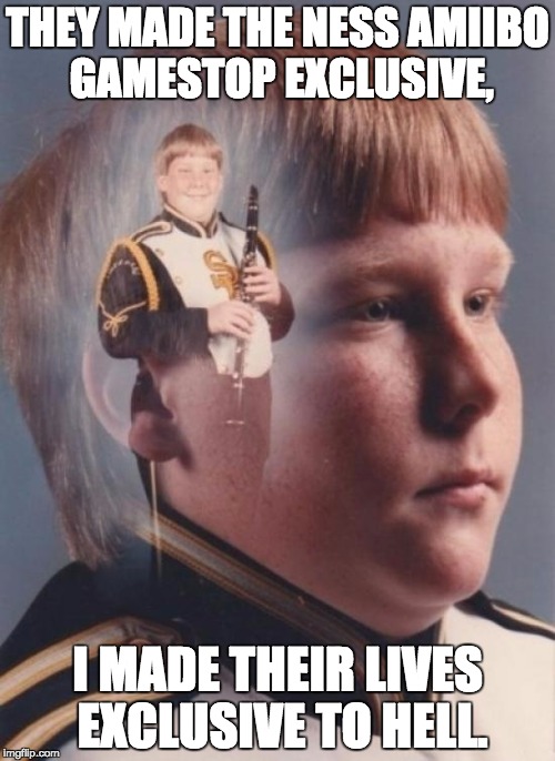 PTSD Clarinet Boy Meme | THEY MADE THE NESS AMIIBO GAMESTOP EXCLUSIVE, I MADE THEIR LIVES EXCLUSIVE TO HELL. | image tagged in memes,ptsd clarinet boy | made w/ Imgflip meme maker