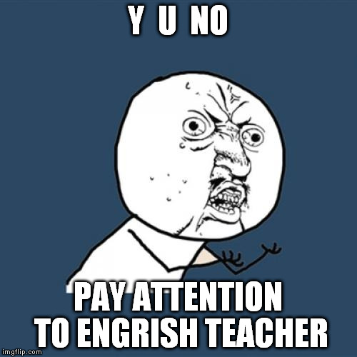 Y U No Meme | Y  U  NO PAY ATTENTION TO ENGRISH TEACHER | image tagged in memes,y u no | made w/ Imgflip meme maker