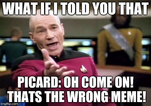 Picard Wtf | WHAT IF I TOLD YOU THAT PICARD: OH COME ON! THATS THE WRONG MEME! | image tagged in memes,picard wtf | made w/ Imgflip meme maker