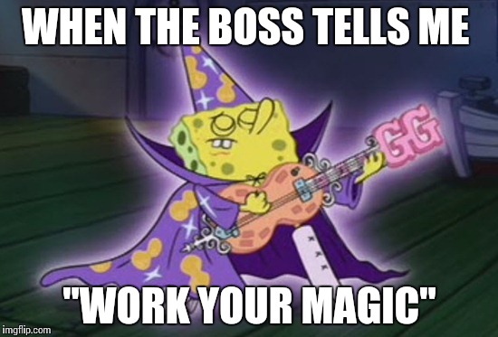 Work your magic | WHEN THE BOSS TELLS ME "WORK YOUR MAGIC" | image tagged in wizard spongebob | made w/ Imgflip meme maker