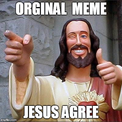 Buddy Christ | ORGINAL  MEME JESUS AGREE | image tagged in memes,buddy christ | made w/ Imgflip meme maker