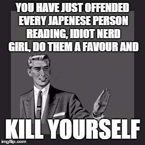 Kill Yourself Guy Meme | YOU HAVE JUST OFFENDED EVERY JAPENESE PERSON READING, IDIOT NERD GIRL, DO THEM A FAVOUR AND KILL YOURSELF | image tagged in memes,kill yourself guy | made w/ Imgflip meme maker