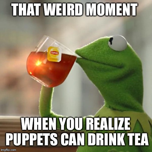 But That's None Of My Business | THAT WEIRD MOMENT WHEN YOU REALIZE PUPPETS CAN DRINK TEA | image tagged in memes,but thats none of my business,kermit the frog | made w/ Imgflip meme maker