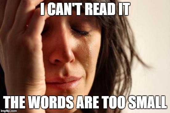 First World Problems Meme | I CAN'T READ IT THE WORDS ARE TOO SMALL | image tagged in memes,first world problems | made w/ Imgflip meme maker