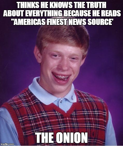 Bad Luck Brian Meme | THINKS HE KNOWS THE TRUTH ABOUT EVERYTHING BECAUSE HE READS "AMERICAS FINEST NEWS SOURCE' THE ONION | image tagged in memes,bad luck brian | made w/ Imgflip meme maker