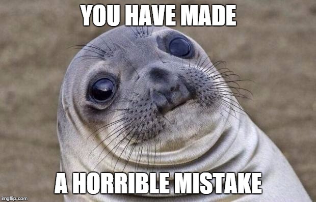 Awkward Moment Sealion Meme | YOU HAVE MADE A HORRIBLE MISTAKE | image tagged in memes,awkward moment sealion | made w/ Imgflip meme maker
