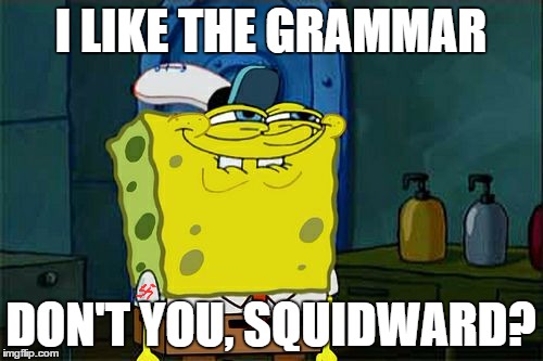 Don't You Squidward Meme | I LIKE THE GRAMMAR DON'T YOU, SQUIDWARD? | image tagged in memes,dont you squidward | made w/ Imgflip meme maker