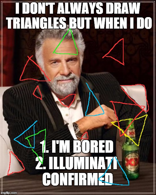 The Most Interesting Man In The World Meme | I DON'T ALWAYS DRAW TRIANGLES BUT WHEN I DO 1. I'M BORED 2. ILLUMINATI CONFIRMED | image tagged in memes,the most interesting man in the world,funny,illuminati,confirmed | made w/ Imgflip meme maker