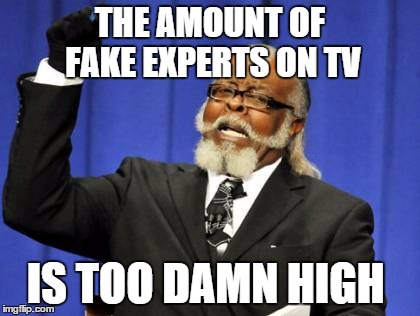 Too Damn High Meme | THE AMOUNT OF FAKE EXPERTS ON TV IS TOO DAMN HIGH | image tagged in memes,too damn high,AdviceAnimals | made w/ Imgflip meme maker