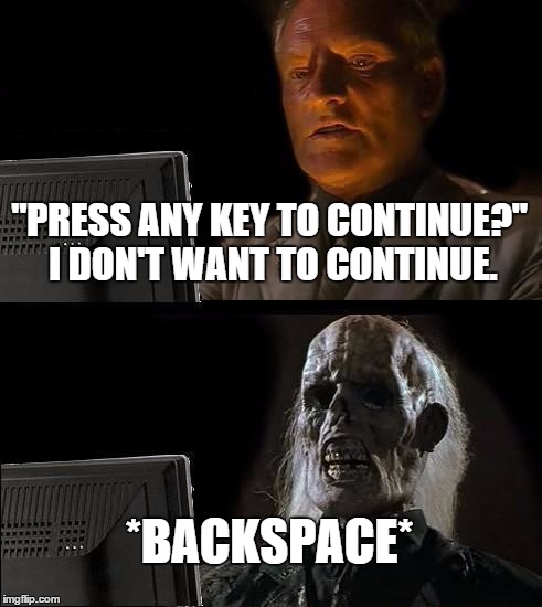 I'll Just Wait Here Meme | "PRESS ANY KEY TO CONTINUE?" I DON'T WANT TO CONTINUE. *BACKSPACE* | image tagged in memes,ill just wait here | made w/ Imgflip meme maker