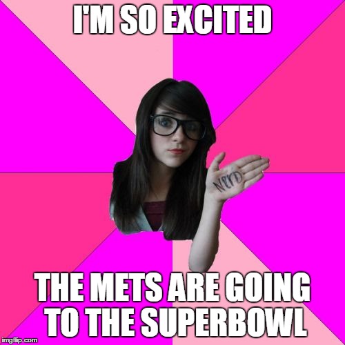 Idiot Nerd Girl Meme | I'M SO EXCITED THE METS ARE GOING TO THE SUPERBOWL | image tagged in memes,idiot nerd girl | made w/ Imgflip meme maker