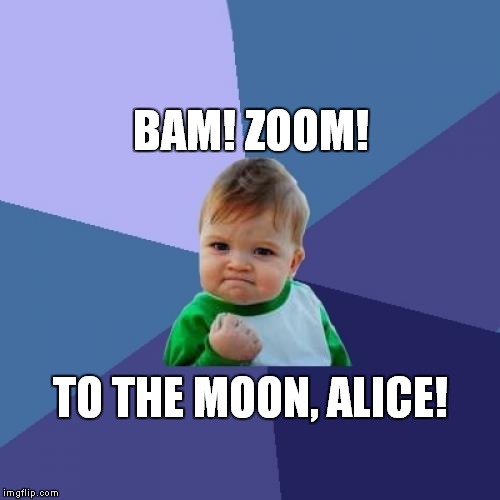 Success Kid | BAM! ZOOM! TO THE MOON, ALICE! | image tagged in memes,success kid | made w/ Imgflip meme maker