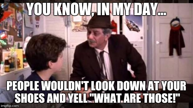so and completely true, grandpa from princess bride... so true! | YOU KNOW, IN MY DAY... PEOPLE WOULDN'T LOOK DOWN AT YOUR SHOES AND YELL "WHAT ARE THOSE!" | image tagged in princess bride grandpa,memes | made w/ Imgflip meme maker