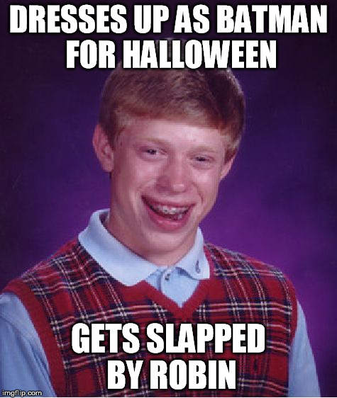 Bad Luck Brian Meme | DRESSES UP AS BATMAN FOR HALLOWEEN GETS SLAPPED BY ROBIN | image tagged in memes,bad luck brian | made w/ Imgflip meme maker