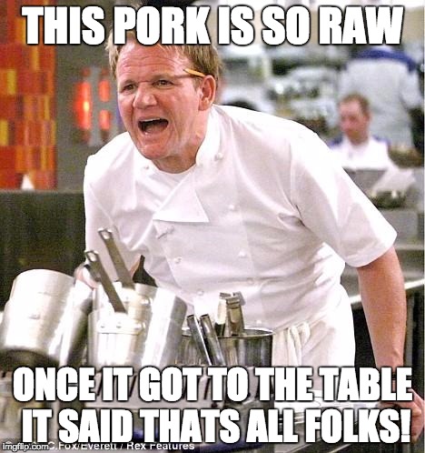 Chef Gordon Ramsay | THIS PORK IS SO RAW ONCE IT GOT TO THE TABLE IT SAID THATS ALL FOLKS! | image tagged in memes,chef gordon ramsay | made w/ Imgflip meme maker