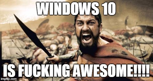 Sparta Leonidas Meme | WINDOWS 10 IS F**KING AWESOME!!!! | image tagged in memes,sparta leonidas | made w/ Imgflip meme maker