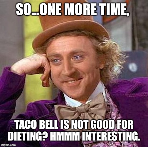 Creepy Condescending Wonka | SO...ONE MORE TIME, TACO BELL IS NOT GOOD FOR DIETING? HMMM INTERESTING. | image tagged in memes,creepy condescending wonka | made w/ Imgflip meme maker