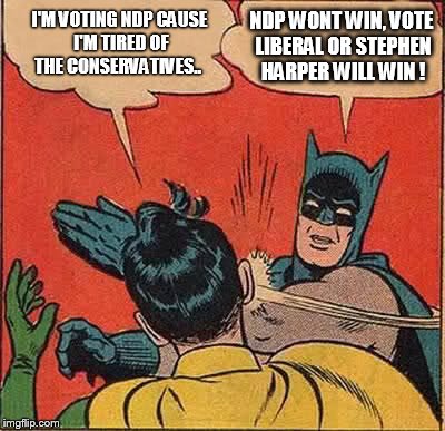 Batman Slapping Robin Meme | I'M VOTING NDP CAUSE I'M TIRED OF THE CONSERVATIVES.. NDP WONT WIN, VOTE LIBERAL OR STEPHEN HARPER WILL WIN ! | image tagged in memes,batman slapping robin | made w/ Imgflip meme maker