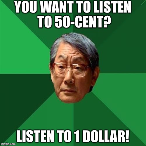 High Expectations Asian Father | YOU WANT TO LISTEN TO 50-CENT? LISTEN TO 1 DOLLAR! | image tagged in memes,high expectations asian father | made w/ Imgflip meme maker