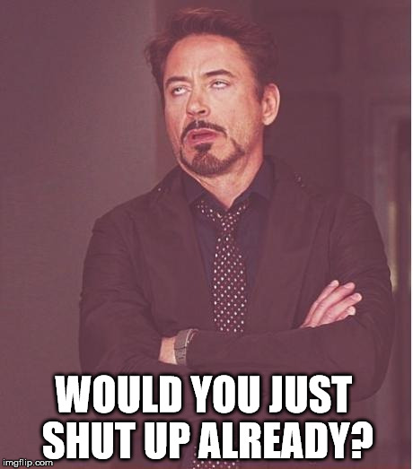 Face You Make Robert Downey Jr Meme | WOULD YOU JUST SHUT UP ALREADY? | image tagged in memes,face you make robert downey jr | made w/ Imgflip meme maker