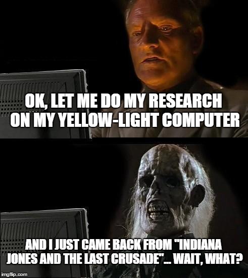 I'll Just Wait Here Meme | OK, LET ME DO MY RESEARCH ON MY YELLOW-LIGHT COMPUTER AND I JUST CAME BACK FROM "INDIANA JONES AND THE LAST CRUSADE"... WAIT, WHAT? | image tagged in memes,ill just wait here | made w/ Imgflip meme maker