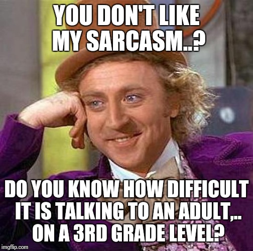 Creepy Condescending Wonka Meme | YOU DON'T LIKE MY SARCASM..? DO YOU KNOW HOW DIFFICULT IT IS TALKING TO AN ADULT,.. ON A 3RD GRADE LEVEL? | image tagged in memes,creepy condescending wonka | made w/ Imgflip meme maker