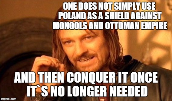 Little bit of XIII century European history | ONE DOES NOT SIMPLY USE POLAND AS A SHIELD AGAINST MONGOLS AND OTTOMAN EMPIRE AND THEN CONQUER IT ONCE IT`S NO LONGER NEEDED | image tagged in memes,one does not simply | made w/ Imgflip meme maker