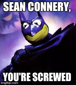 Batman Kermit | SEAN CONNERY, YOU'RE SCREWED | image tagged in batman kermit | made w/ Imgflip meme maker