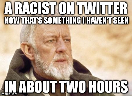 Obi Wan Kenobi | A RACIST ON TWITTER IN ABOUT TWO HOURS NOW THAT'S SOMETHING I HAVEN'T SEEN | image tagged in memes,obi wan kenobi,racism,twitter,star wars | made w/ Imgflip meme maker