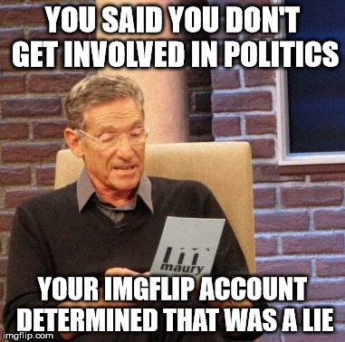 Obama is a ___________ and gun control is ___________ is getting involved in politics. If you have an opinion, you get involved. | YOU SAID YOU DON'T GET INVOLVED IN POLITICS YOUR IMGFLIP ACCOUNT DETERMINED THAT WAS A LIE | image tagged in memes,maury lie detector | made w/ Imgflip meme maker