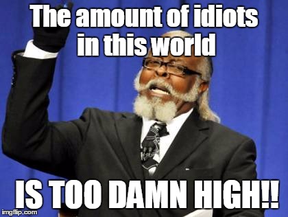 Too Damn High | The amount of idiots in this world IS TOO DAMN HIGH!! | image tagged in memes,too damn high | made w/ Imgflip meme maker