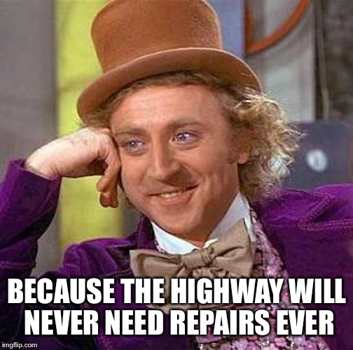Creepy Condescending Wonka Meme | BECAUSE THE HIGHWAY WILL NEVER NEED REPAIRS EVER | image tagged in memes,creepy condescending wonka | made w/ Imgflip meme maker