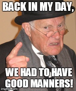 Back In My Day Meme | BACK IN MY DAY, WE HAD TO HAVE GOOD MANNERS! | image tagged in memes,back in my day | made w/ Imgflip meme maker