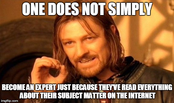 One Does Not Simply Meme | ONE DOES NOT SIMPLY BECOME AN EXPERT JUST BECAUSE THEY'VE READ EVERYTHING ABOUT THEIR SUBJECT MATTER ON THE INTERNET | image tagged in memes,one does not simply | made w/ Imgflip meme maker