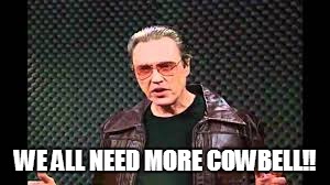 WE ALL NEED MORE COWBELL!! | made w/ Imgflip meme maker
