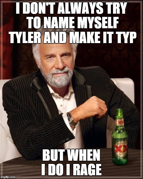 The Most Interesting Man In The World Meme | I DON'T ALWAYS TRY TO NAME MYSELF TYLER AND MAKE IT TYP BUT WHEN I DO I RAGE | image tagged in memes,the most interesting man in the world | made w/ Imgflip meme maker