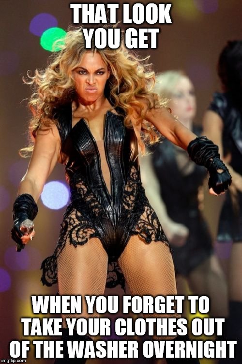 Start Over | THAT LOOK YOU GET WHEN YOU FORGET TO TAKE YOUR CLOTHES OUT OF THE WASHER OVERNIGHT | image tagged in memes,beyonce knowles superbowl face,first world problems | made w/ Imgflip meme maker