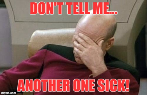 Captain Picard Facepalm | DON'T TELL ME... ANOTHER ONE SICK! | image tagged in memes,captain picard facepalm | made w/ Imgflip meme maker