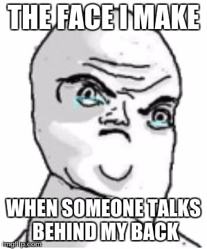 Not Okay Rage Face Meme | THE FACE I MAKE WHEN SOMEONE TALKS BEHIND MY BACK | image tagged in memes,not okay rage face | made w/ Imgflip meme maker