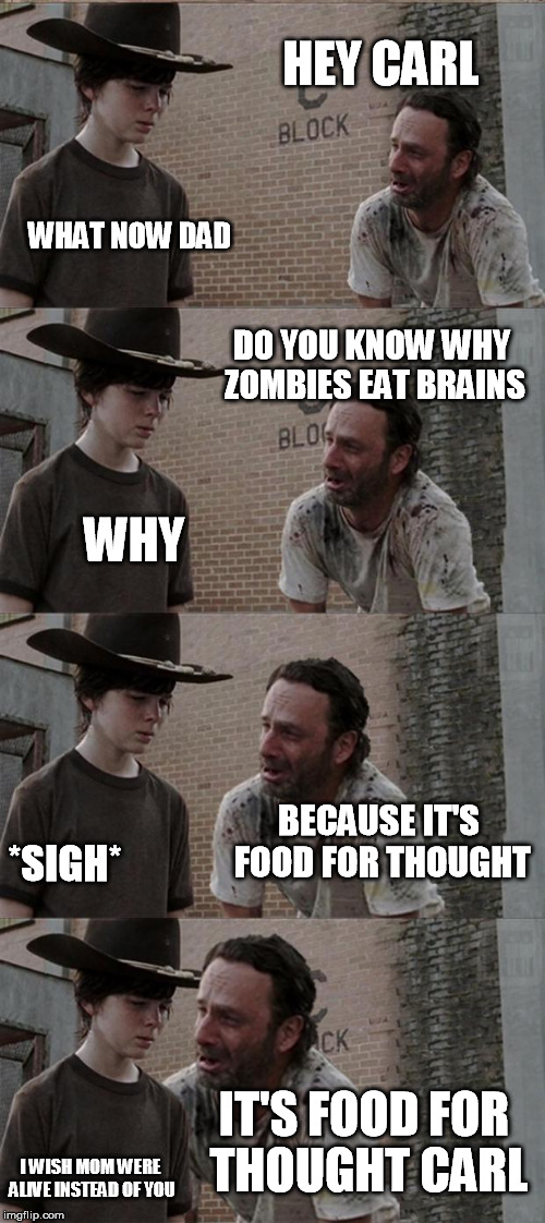Rick and Carl Long | HEY CARL WHAT NOW DAD DO YOU KNOW WHY ZOMBIES EAT BRAINS WHY BECAUSE IT'S FOOD FOR THOUGHT *SIGH* IT'S FOOD FOR THOUGHT CARL I WISH MOM WERE | image tagged in memes,rick and carl long | made w/ Imgflip meme maker