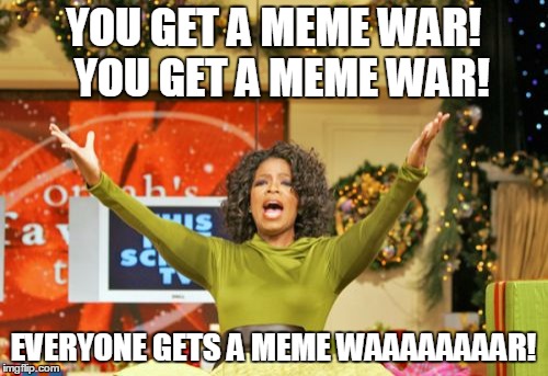 YOU GET A MEME WAR!  YOU GET A MEME WAR! EVERYONE GETS A MEME WAAAAAAAAR! | made w/ Imgflip meme maker