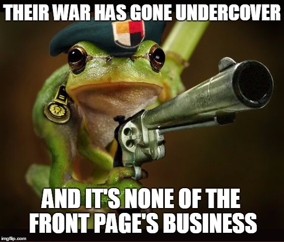 THEIR WAR HAS GONE UNDERCOVER AND IT'S NONE OF THE FRONT PAGE'S BUSINESS | made w/ Imgflip meme maker