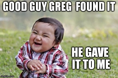Evil Toddler Meme | GOOD GUY GREG  FOUND IT HE GAVE IT TO ME | image tagged in memes,evil toddler | made w/ Imgflip meme maker